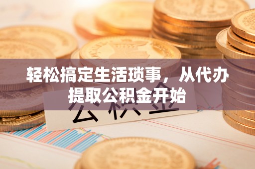 鄄城轻松搞定生活琐事，从代办提取公积金开始
