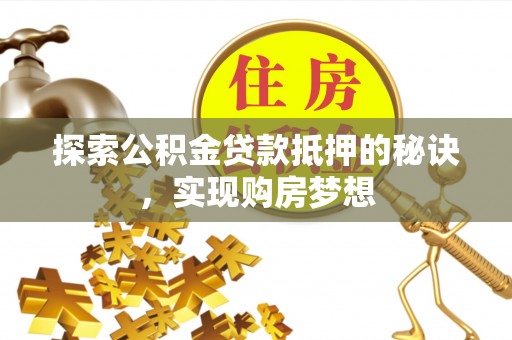 鄄城探索公积金贷款抵押的秘诀，实现购房梦想