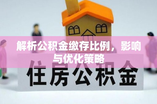 鄄城解析公积金缴存比例，影响与优化策略