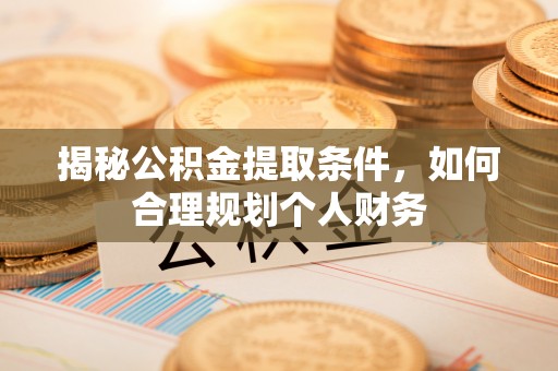 鄄城揭秘公积金提取条件，如何合理规划个人财务