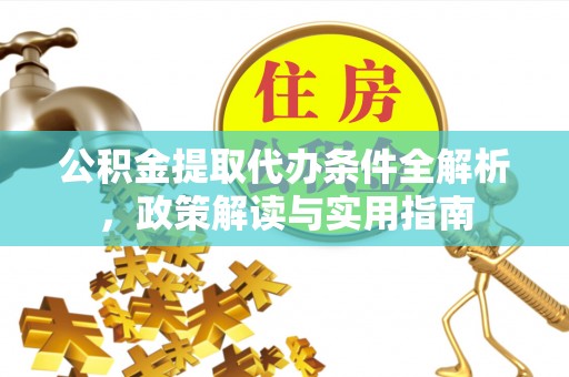 鄄城公积金提取代办条件全解析，政策解读与实用指南