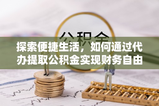 鄄城探索便捷生活，如何通过代办提取公积金实现财务自由
