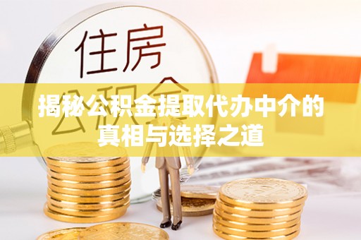 鄄城揭秘公积金提取代办中介的真相与选择之道