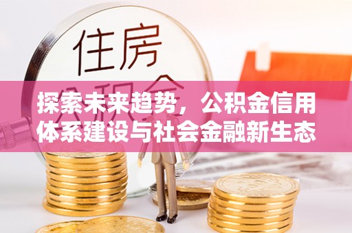 鄄城探索未来趋势，公积金信用体系建设与社会金融新生态