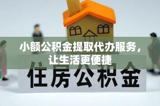 鄄城小额公积金提取代办服务，让生活更便捷