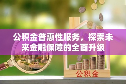 鄄城公积金普惠性服务，探索未来金融保障的全面升级