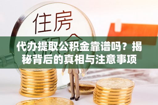鄄城代办提取公积金靠谱吗？揭秘背后的真相与注意事项
