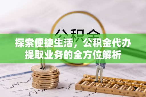 鄄城探索便捷生活，公积金代办提取业务的全方位解析