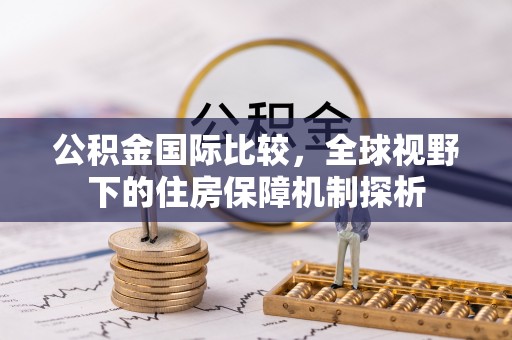 鄄城公积金国际比较，全球视野下的住房保障机制探析