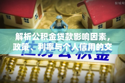鄄城解析公积金贷款影响因素，政策、利率与个人信用的交织作用