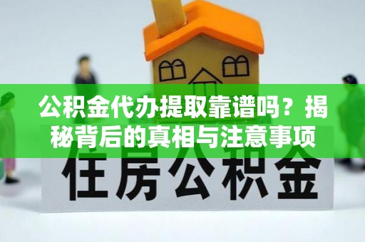 鄄城公积金代办提取靠谱吗？揭秘背后的真相与注意事项