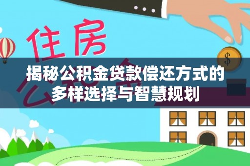 鄄城揭秘公积金贷款偿还方式的多样选择与智慧规划