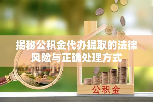 鄄城揭秘公积金代办提取的法律风险与正确处理方式