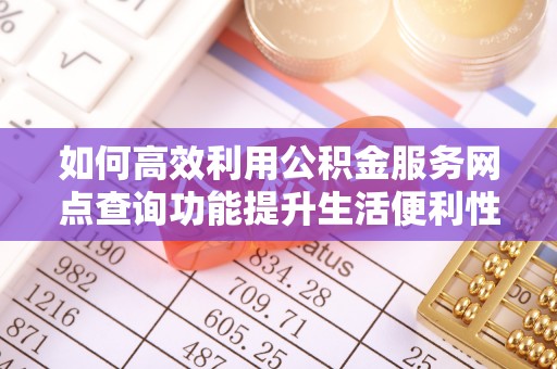 鄄城如何高效利用公积金服务网点查询功能提升生活便利性