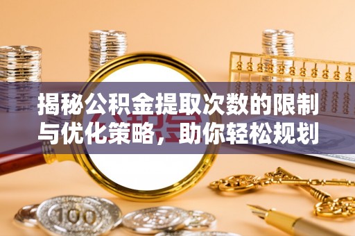 鄄城揭秘公积金提取次数的限制与优化策略，助你轻松规划财务未来