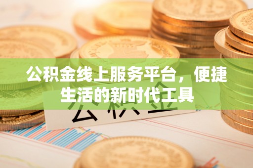 鄄城公积金线上服务平台，便捷生活的新时代工具