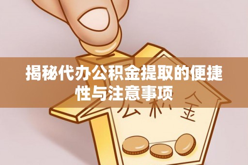 鄄城揭秘代办公积金提取的便捷性与注意事项