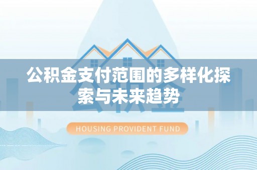 鄄城公积金支付范围的多样化探索与未来趋势