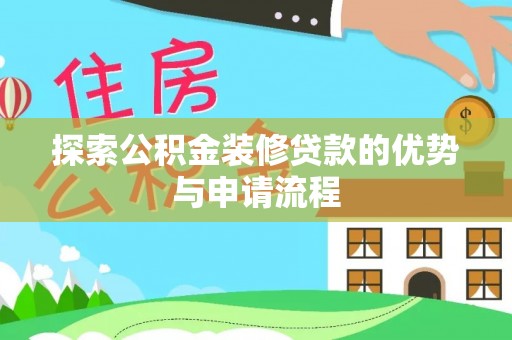 鄄城探索公积金装修贷款的优势与申请流程