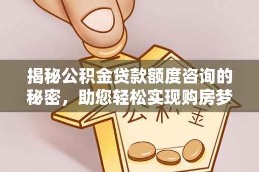 鄄城揭秘公积金贷款额度咨询的秘密，助您轻松实现购房梦想