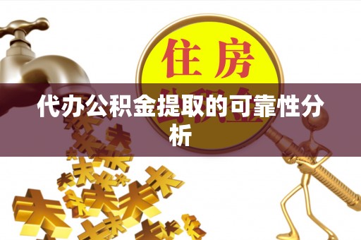 鄄城代办公积金提取的可靠性分析