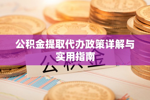鄄城公积金提取代办政策详解与实用指南