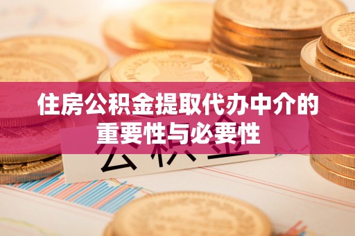 鄄城住房公积金提取代办中介的重要性与必要性
