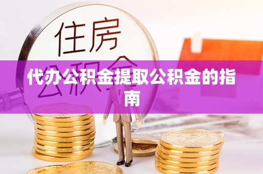 鄄城代办公积金提取公积金的指南