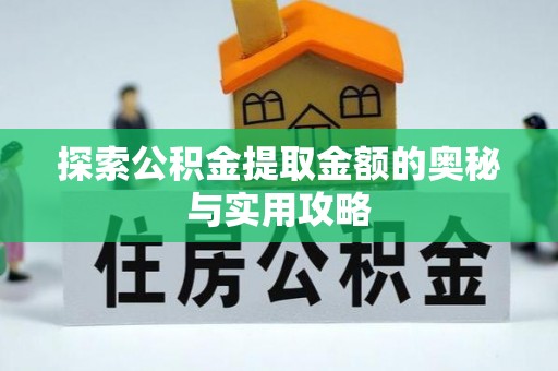 鄄城探索公积金提取金额的奥秘与实用攻略
