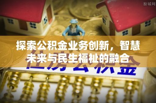 鄄城探索公积金业务创新，智慧未来与民生福祉的融合