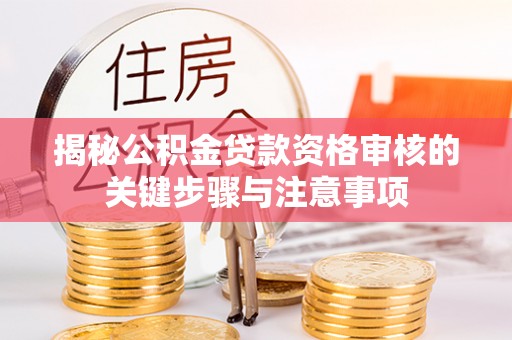 鄄城揭秘公积金贷款资格审核的关键步骤与注意事项