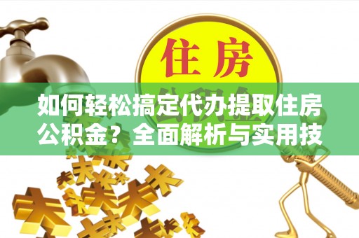 鄄城如何轻松搞定代办提取住房公积金？全面解析与实用技巧