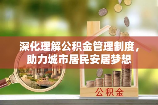 鄄城深化理解公积金管理制度，助力城市居民安居梦想