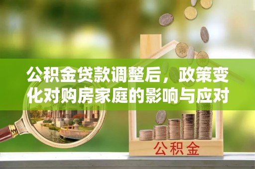 鄄城公积金贷款调整后，政策变化对购房家庭的影响与应对策略