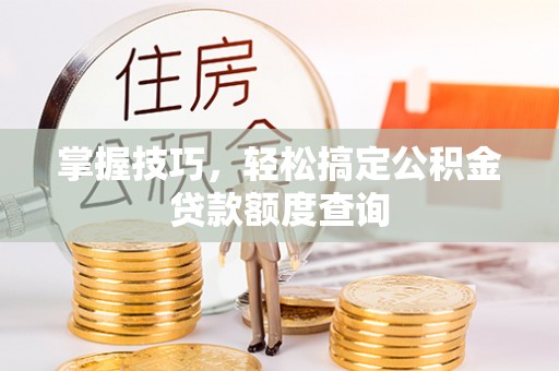 鄄城掌握技巧，轻松搞定公积金贷款额度查询