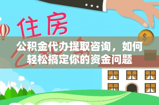 鄄城公积金代办提取咨询，如何轻松搞定你的资金问题