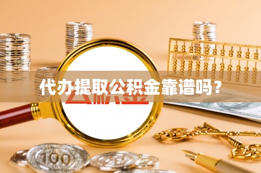 鄄城代办提取公积金靠谱吗？