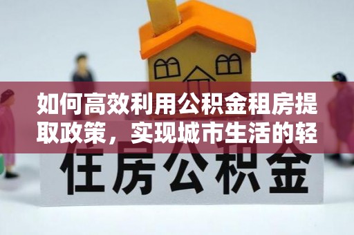 鄄城如何高效利用公积金租房提取政策，实现城市生活的轻松负担