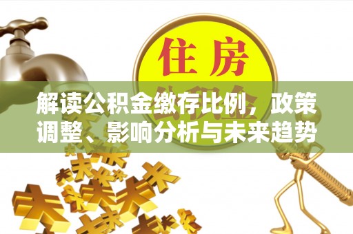鄄城解读公积金缴存比例，政策调整、影响分析与未来趋势