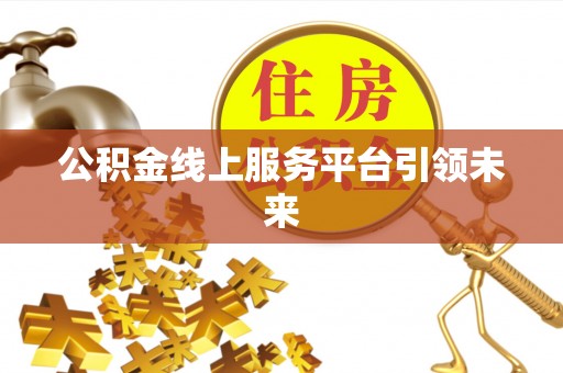 鄄城公积金线上服务平台引领未来