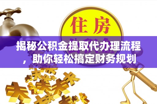 鄄城揭秘公积金提取代办理流程，助你轻松搞定财务规划