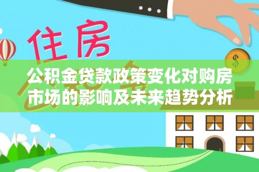 鄄城公积金贷款政策变化对购房市场的影响及未来趋势分析