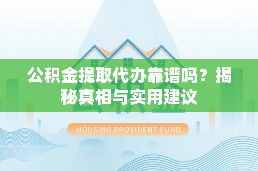鄄城公积金提取代办靠谱吗？揭秘真相与实用建议