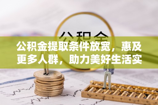 鄄城公积金提取条件放宽，惠及更多人群，助力美好生活实现