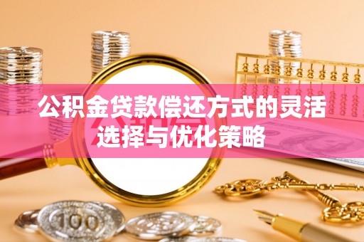 鄄城公积金贷款偿还方式的灵活选择与优化策略