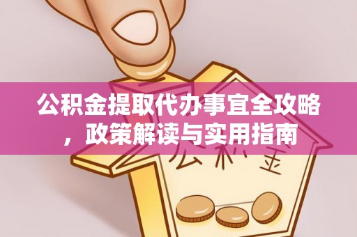 鄄城公积金提取代办事宜全攻略，政策解读与实用指南