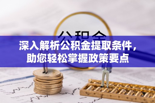 鄄城深入解析公积金提取条件，助您轻松掌握政策要点