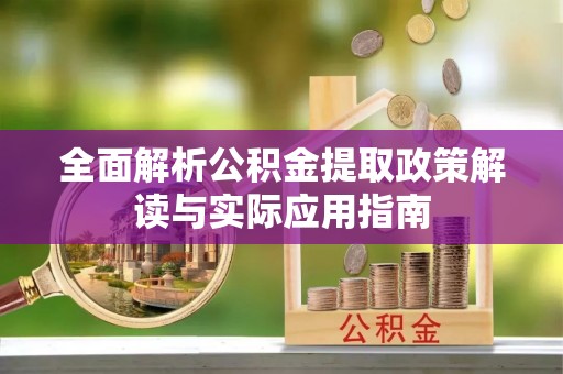 鄄城全面解析公积金提取政策解读与实际应用指南