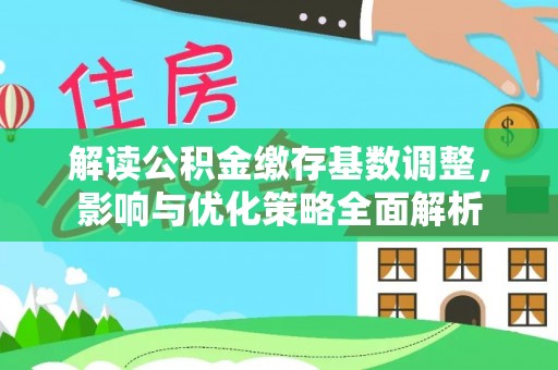鄄城解读公积金缴存基数调整，影响与优化策略全面解析