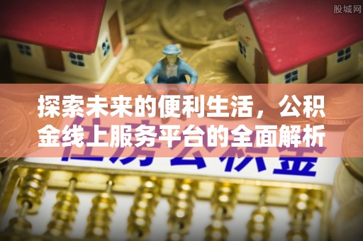 鄄城探索未来的便利生活，公积金线上服务平台的全面解析
